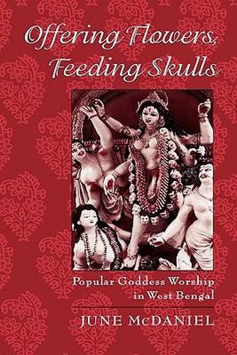 Cover image for Offering Flowers, Feeding Skulls: Popular Goddess Worship in West Bengal