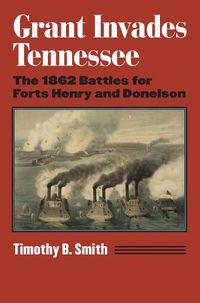 Cover image for Grant Invades Tennessee: The 1862 Battles for Forts Henry and Donelson