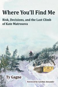 Cover image for Where You'll Find Me: Risk, Decisions, and the Last Climb of Kate Matrosova