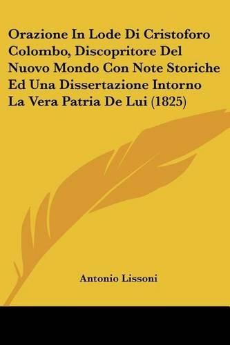 Cover image for Orazione in Lode Di Cristoforo Colombo, Discopritore del Nuovo Mondo Con Note Storiche Ed Una Dissertazione Intorno La Vera Patria de Lui (1825)