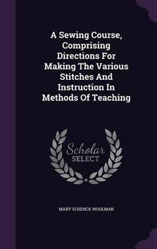 A Sewing Course, Comprising Directions for Making the Various Stitches and Instruction in Methods of Teaching