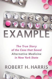 Cover image for Prime Example: The True Story of the Case that Saved Alternative Medicine in New York State