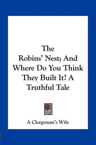 The Robins' Nest; And Where Do You Think They Built It? a Truthful Tale