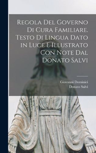 Cover image for Regola del governo di cura familiare. Testo di lingua dato in luce e illustrato con note dal Donato Salvi