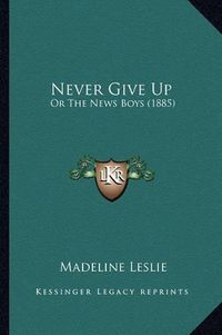 Cover image for Never Give Up: Or the News Boys (1885)