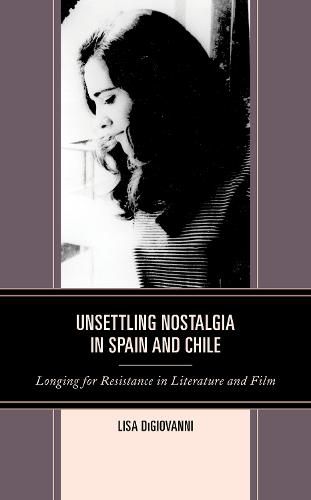 Cover image for Unsettling Nostalgia in Spain and Chile: Longing for Resistance in Literature and Film