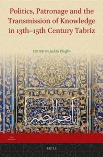 Cover image for Politics, Patronage and the Transmission of Knowledge in 13th - 15th Century Tabriz