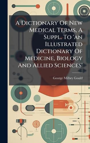 Cover image for A Dictionary Of New Medical Terms, A Suppl. To 'an Illustrated Dictionary Of Medicine, Biology And Allied Sciences'