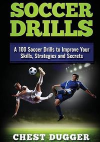 Cover image for Soccer Drills: A 100 Soccer Drills to Improve Your Skills, Strategies and Secrets