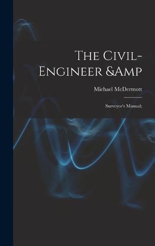 The Civil-engineer & Surveyor's Manual;