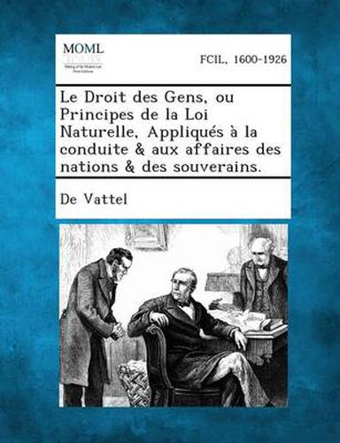 Cover image for Le Droit Des Gens, Ou Principes de La Loi Naturelle, Appliques a la Conduite & Aux Affaires Des Nations & Des Souverains.