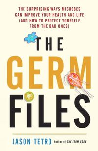 Cover image for The Germ Files: Health-Conscious, Nutritious, Life-Changing Facts about the Microbes that Share Our Bodies and Our World