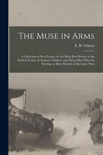 Cover image for The Muse in Arms; a Collection of War Poems, for the Most Part Written in the Field of Action, by Seamen, Soldiers, and Flying Men Who Are Serving, or Have Served, in the Great War;