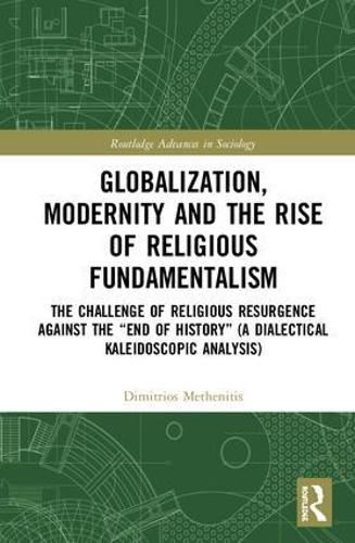 Globalization, Modernity and the Rise of Religious Fundamentalism: The Challenge of Religious Resurgence Against the  End of History  (A Dialectical Kaleidoscopic Analysis)