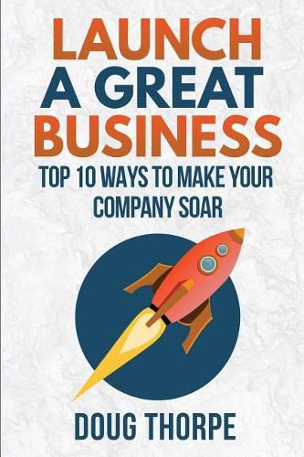 Cover image for Launch a Great Business: Top 10 Ways to Make Your Company Soar