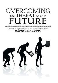 Cover image for Overcoming the Threat to Our Future: A Book About the Existential Threat to Our Evolutionary Future, a Book That Explains How We Can Overcome That Threat
