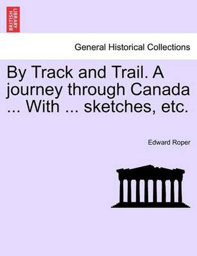 Cover image for By Track and Trail. A journey through Canada ... With ... sketches, etc.