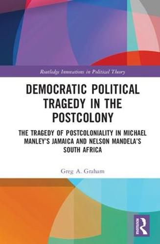 Cover image for Democratic Political Tragedy in the Postcolony: The Tragedy of Postcoloniality in Michael Manley's Jamaica and Nelson Mandela's South Africa