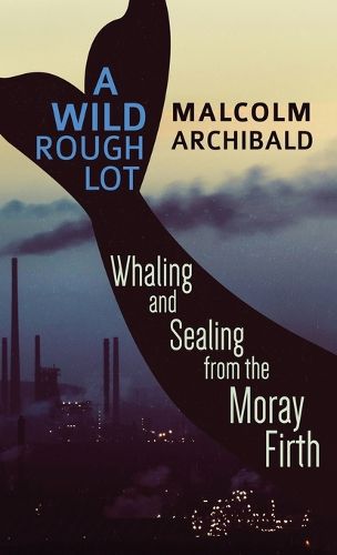 Cover image for A Wild Rough Lot: Whaling And Sealing From The Moray Firth