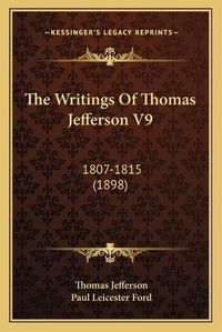 Cover image for The Writings of Thomas Jefferson V9: 1807-1815 (1898)