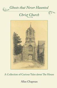 Cover image for Ghosts that Never Haunted Christ Church: A Collection of Curious Tales about The House