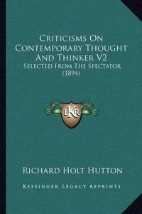 Cover image for Criticisms on Contemporary Thought and Thinker V2: Selected from the Spectator (1894)