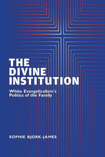 Cover image for The Divine Institution: White Evangelicalism's Politics of the Family