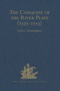 Cover image for The Conquest of the River Plate (1535-1555): I. Voyage of Ulrich Schmidt to the Rivers La Plata and Paraguai, from the Original German Edition, 1567. II. The Commentaries of Alvar Nunez Cabeza de Vaca, from the Original Spanish edition, 1555