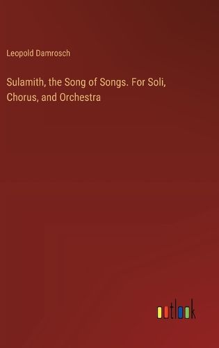 Sulamith, the Song of Songs. For Soli, Chorus, and Orchestra