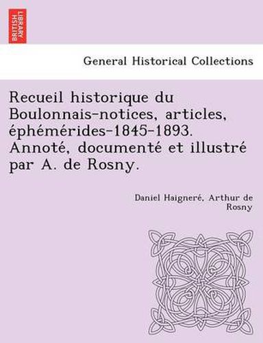 Cover image for Recueil historique du Boulonnais-notices, articles, e&#769;phe&#769;me&#769;rides-1845-1893. Annote&#769;, documente&#769; et illustre&#769; par A. de Rosny.