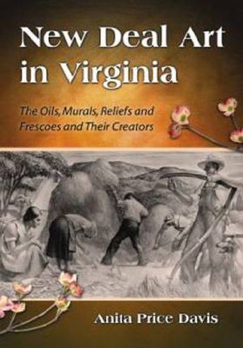 New Deal Art in Virginia: The Oils, Murals, Reliefs and Frescoes and Their Creators