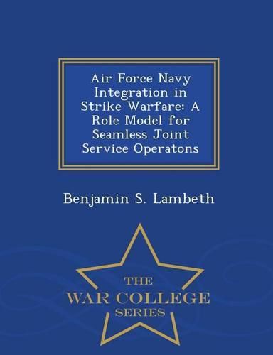 Cover image for Air Force Navy Integration in Strike Warfare: A Role Model for Seamless Joint Service Operatons - War College Series