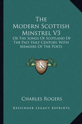 Cover image for The Modern Scottish Minstrel V3: Or the Songs of Scotland of the Past Half Century, with Memoirs of the Poets