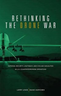 Cover image for Rethinking the Drone War: National Security, Legitimacy and Civilian Casualties in U.S. Counterterrorism Operations: National Security, Legitimacy and Civilian Casualties in U.S. Counterterrorism Operations