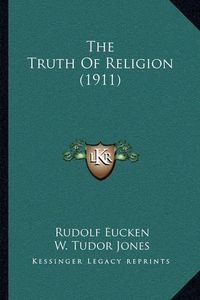 Cover image for The Truth of Religion (1911) the Truth of Religion (1911)