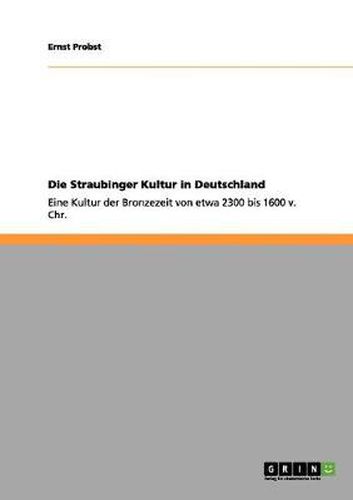 Cover image for Die Straubinger Kultur in Deutschland: Eine Kultur der Bronzezeit von etwa 2300 bis 1600 v. Chr.