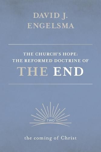 The Church's Hope: The Reformed Doctrine of the End: Volume 2: The Coming of Christ