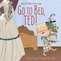 Cover image for Go to Bed, Ted!: Even a Future President Must Sleep