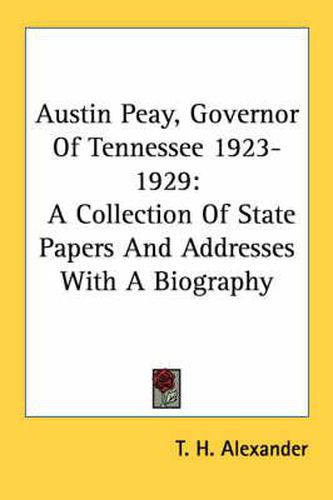 Austin Peay, Governor of Tennessee 1923-1929: A Collection of State Papers and Addresses with a Biography