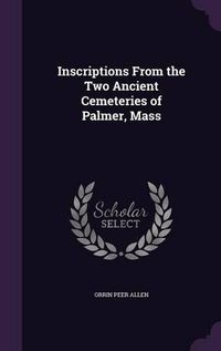 Cover image for Inscriptions from the Two Ancient Cemeteries of Palmer, Mass