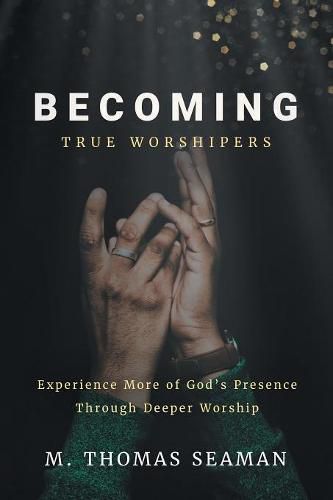 Cover image for Becoming True Worshipers: Experience More of God's Presence Through Deeper Worship