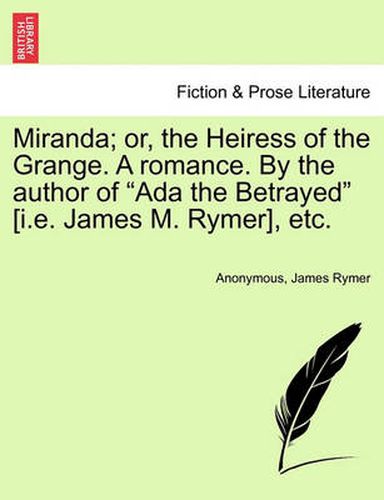 Miranda; or, the Heiress of the Grange. A romance. By the author of Ada the Betrayed [i.e. James M. Rymer], etc.