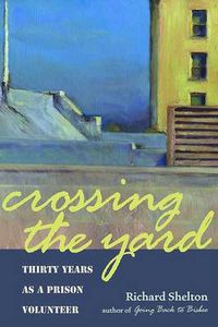 Cover image for Crossing the Yard: Thirty Years as a Prison Volunteer