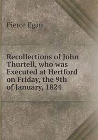 Cover image for Recollections of John Thurtell, who was Executed at Hertford on Friday, the 9th of January, 1824