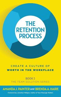 Cover image for The Retention Process: Create a Culture of Worth in the Workplace