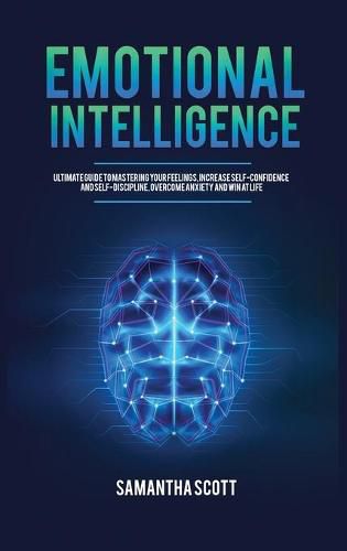 Emotional Intelligence: Ultimate Guide to Mastering Your Feelings, Increase Self-Confidence and Self-Discipline, Overcome Anxiety and Win at Life