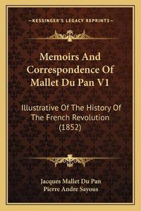 Cover image for Memoirs and Correspondence of Mallet Du Pan V1: Illustrative of the History of the French Revolution (1852)