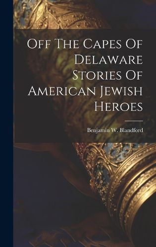 Cover image for Off The Capes Of Delaware Stories Of American Jewish Heroes