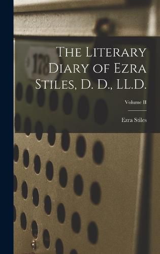 The Literary Diary of Ezra Stiles, D. D., LL.D.; Volume II