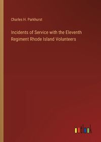 Cover image for Incidents of Service with the Eleventh Regiment Rhode Island Volunteers